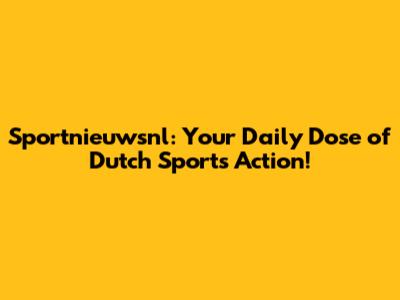 Sportnieuwsnl: Your Daily Dose of Dutch Sports Action!