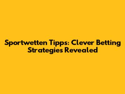 Sportwetten Tipps: Clever Betting Strategies Revealed