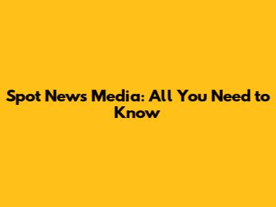 Spot News Media: All You Need to Know