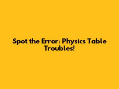Spot the Error: Physics Table Troubles!