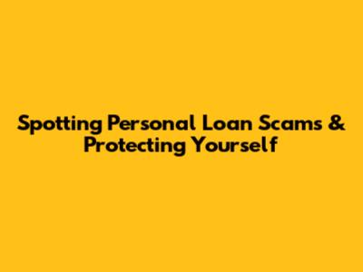 Spotting Personal Loan Scams & Protecting Yourself