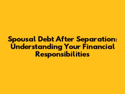 Spousal Debt After Separation: Understanding Your Financial Responsibilities