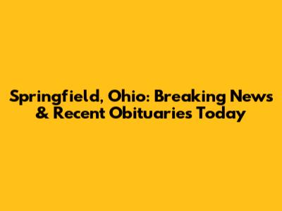 Springfield, Ohio: Breaking News & Recent Obituaries Today
