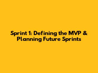Sprint 1: Defining the MVP & Planning Future Sprints