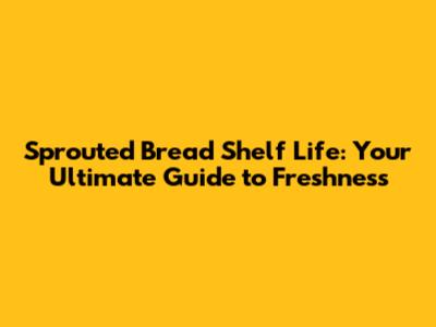 Sprouted Bread Shelf Life: Your Ultimate Guide to Freshness