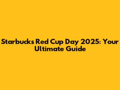 Starbucks Red Cup Day 2025: Your Ultimate Guide