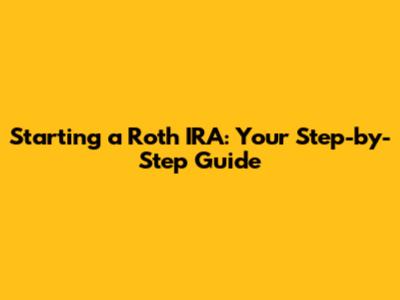 Starting a Roth IRA: Your Step-by-Step Guide