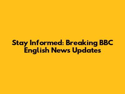 Stay Informed: Breaking BBC English News Updates