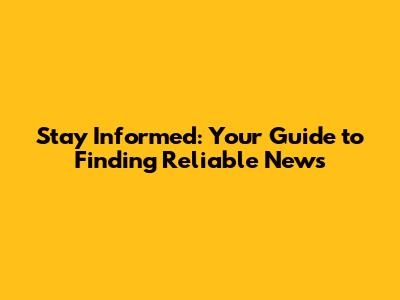 Stay Informed: Your Guide to Finding Reliable News