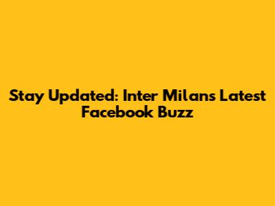 Stay Updated: Inter Milan's Latest Facebook Buzz