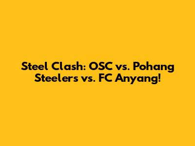 Steel Clash: OSC vs. Pohang Steelers vs. FC Anyang!