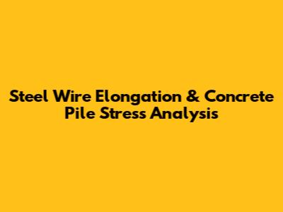 Steel Wire Elongation & Concrete Pile Stress Analysis