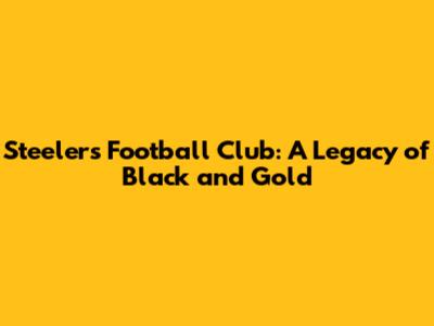 Steelers Football Club: A Legacy of Black and Gold