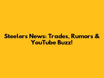 Steelers News: Trades, Rumors & YouTube Buzz!
