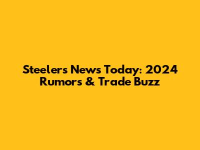 Steelers News Today: 2024 Rumors & Trade Buzz