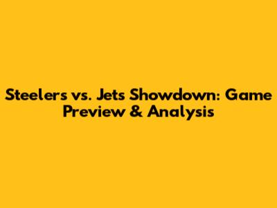 Steelers vs. Jets Showdown: Game Preview & Analysis