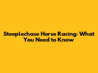 Steeplechase Horse Racing: What You Need to Know