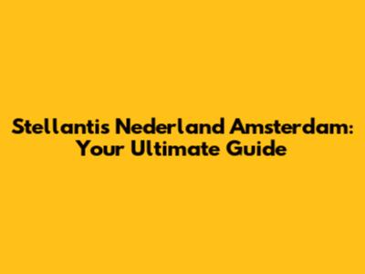 Stellantis Nederland Amsterdam: Your Ultimate Guide