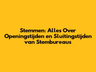 Stemmen: Alles Over Openingstijden en Sluitingstijden van Stembureaus