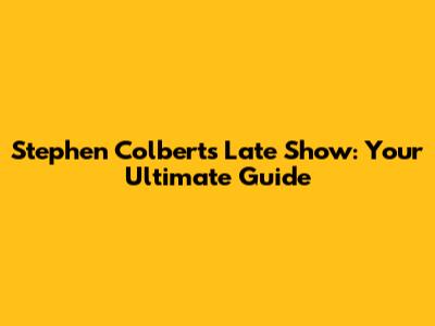 Stephen Colbert's Late Show: Your Ultimate Guide