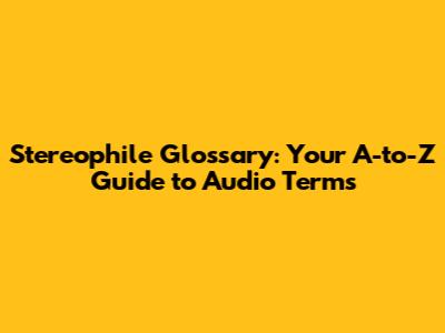 Stereophile Glossary: Your A-to-Z Guide to Audio Terms