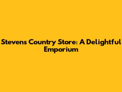 Steven's Country Store: A Delightful Emporium