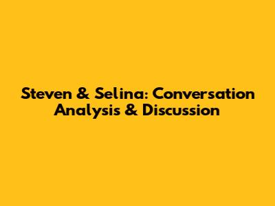 Steven & Selina: Conversation Analysis & Discussion