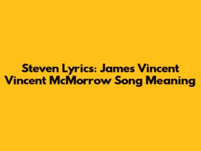 Steven Lyrics: James Vincent Vincent McMorrow Song Meaning
