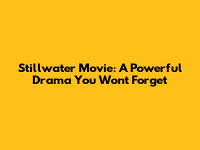 Stillwater Movie: A Powerful Drama You Won't Forget