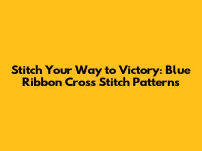 Stitch Your Way to Victory: Blue Ribbon Cross Stitch Patterns