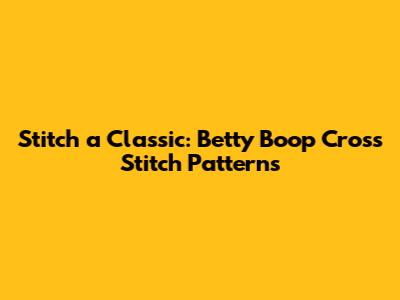 Stitch a Classic: Betty Boop Cross Stitch Patterns