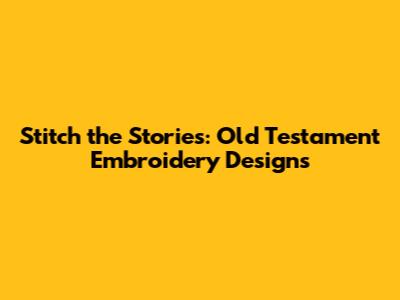 Stitch the Stories: Old Testament Embroidery Designs
