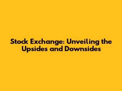 Stock Exchange: Unveiling the Upsides and Downsides