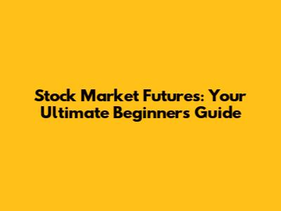 Stock Market Futures: Your Ultimate Beginner's Guide