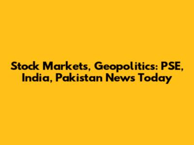 Stock Markets, Geopolitics: PSE, India, Pakistan News Today