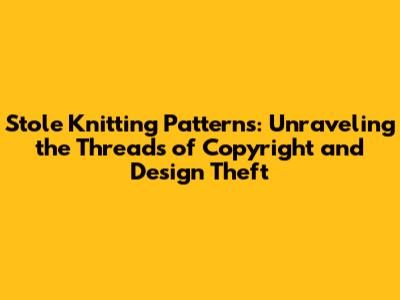 Stole Knitting Patterns: Unraveling the Threads of Copyright and Design Theft
