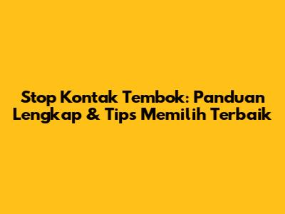 Stop Kontak Tembok: Panduan Lengkap & Tips Memilih Terbaik