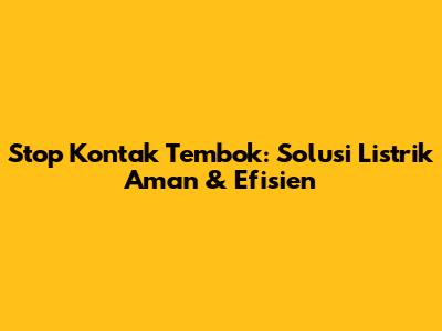 Stop Kontak Tembok: Solusi Listrik Aman & Efisien
