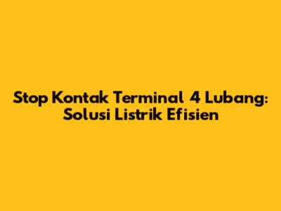 Stop Kontak Terminal 4 Lubang: Solusi Listrik Efisien