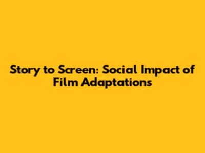 Story to Screen: Social Impact of Film Adaptations