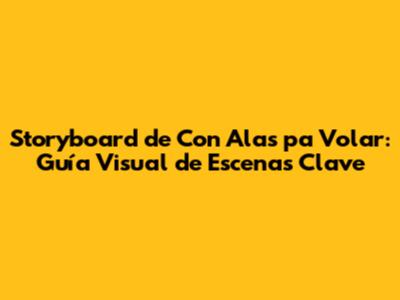 Storyboard de 'Con Alas pa' Volar': Guía Visual de Escenas Clave