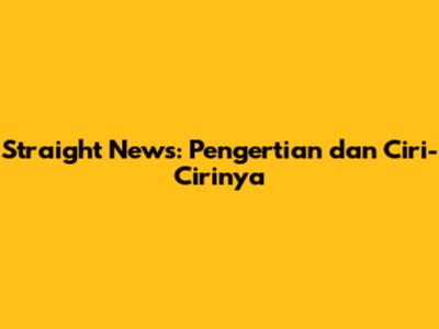 Straight News: Pengertian dan Ciri-Cirinya