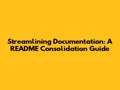 Streamlining Documentation: A README Consolidation Guide