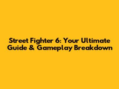 Street Fighter 6: Your Ultimate Guide & Gameplay Breakdown