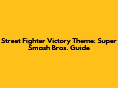 Street Fighter Victory Theme: Super Smash Bros. Guide