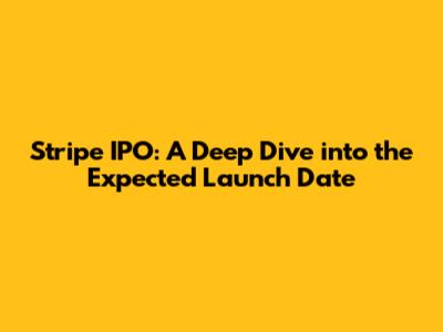 Stripe IPO: A Deep Dive into the Expected Launch Date