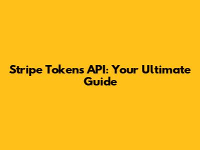 Stripe Tokens API: Your Ultimate Guide