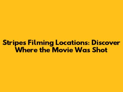 Stripes Filming Locations: Discover Where the Movie Was Shot