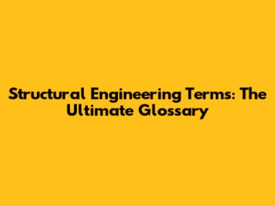 Structural Engineering Terms: The Ultimate Glossary