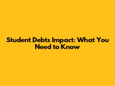 Student Debt's Impact: What You Need to Know